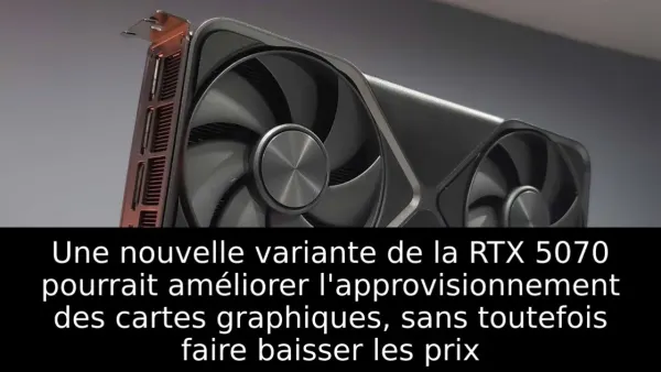 Une nouvelle variante de la RTX 5070 pourrait améliorer l'approvisionnement des cartes graphiques, sans toutefois faire baisser les prix
