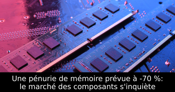 Une pénurie de mémoire prévue à -70 %: le marché des composants s'inquiète
