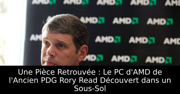 Une Pièce Retrouvée : Le PC d'AMD de l'Ancien PDG Rory Read Découvert dans un Sous-Sol