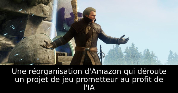 Une réorganisation d'Amazon qui déroute un projet de jeu prometteur au profit de l'IA