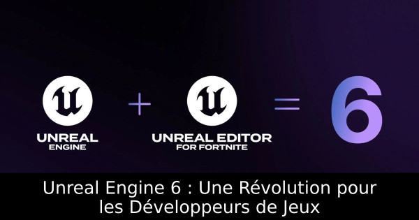Unreal Engine 6 : Une Révolution pour les Développeurs de Jeux