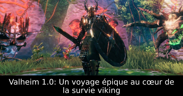 Valheim 1.0: Un voyage épique au cœur de la survie viking