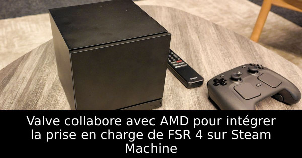 Valve collabore avec AMD pour intégrer la prise en charge de FSR 4 sur Steam Machine