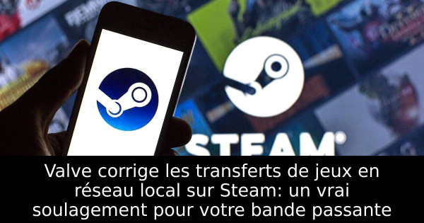 Valve corrige les transferts de jeux en réseau local sur Steam: un vrai soulagement pour votre bande passante