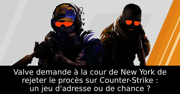 Valve demande à la cour de New York de rejeter le procès sur Counter-Strike : un jeu d'adresse ou de chance ?
