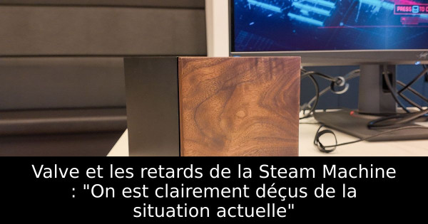 Valve et les retards de la Steam Machine : "On est clairement déçus de la situation actuelle"