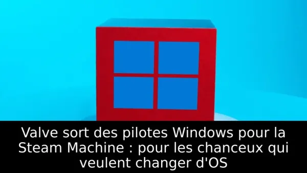 Valve sort des pilotes Windows pour la Steam Machine : pour les chanceux qui veulent changer d'OS
