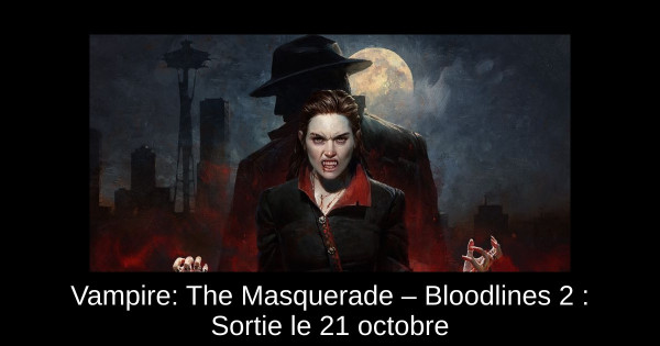 Vampire: The Masquerade – Bloodlines 2 : Sortie le 21 octobre