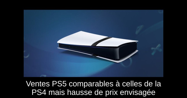 Ventes PS5 comparables à celles de la PS4 mais hausse de prix envisagée
