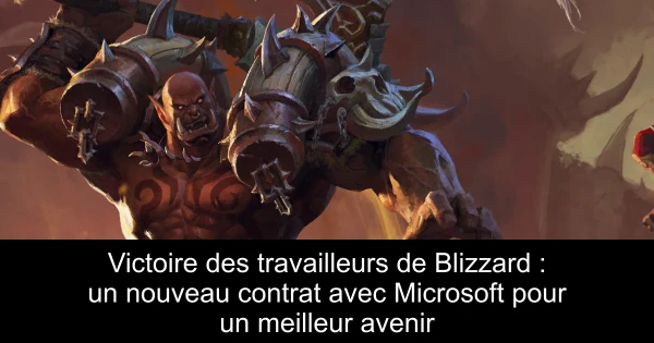 Victoire des travailleurs de Blizzard : un nouveau contrat avec Microsoft pour un meilleur avenir