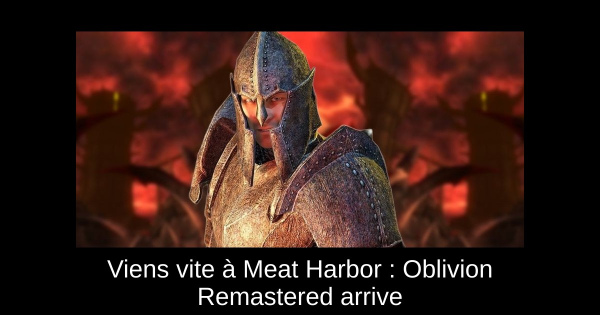 Viens vite à Meat Harbor : Oblivion Remastered arrive