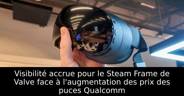 Visibilité accrue pour le Steam Frame de Valve face à l'augmentation des prix des puces Qualcomm