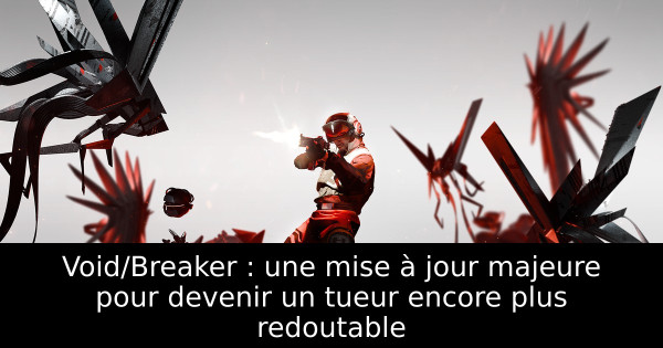 Void/Breaker : une mise à jour majeure pour devenir un tueur encore plus redoutable