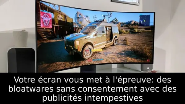 Votre écran vous met à l'épreuve: des bloatwares sans consentement avec des publicités intempestives