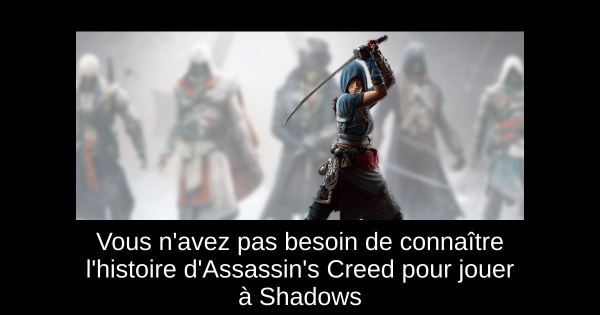 Vous n'avez pas besoin de connaître l'histoire d'Assassin's Creed pour jouer à Shadows