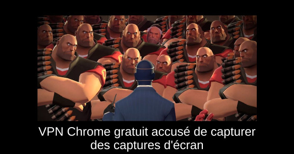 VPN Chrome gratuit accusé de capturer des captures d'écran