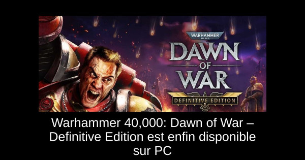 Warhammer 40,000: Dawn of War – Definitive Edition est enfin disponible sur PC
