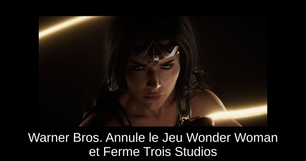 Warner Bros. Annule le Jeu Wonder Woman et Ferme Trois Studios