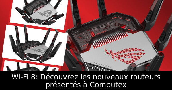 Wi-Fi 8: Découvrez les nouveaux routeurs présentés à Computex