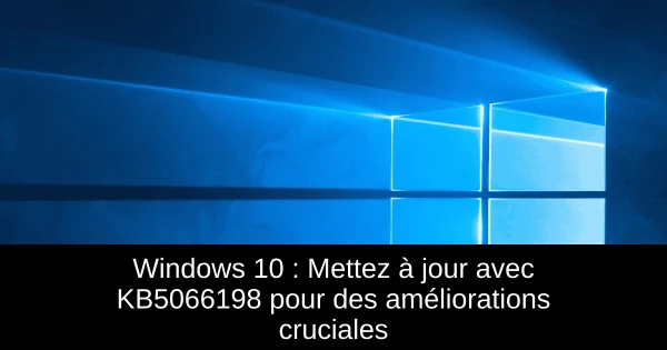Windows 10 : Mettez à jour avec KB5066198 pour des améliorations cruciales