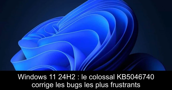Windows 11 24H2 : le colossal KB5046740 corrige les bugs les plus frustrants