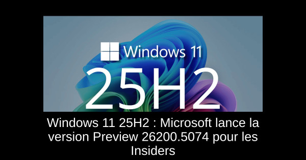 Windows 11 25H2 : Microsoft lance la version Preview 26200.5074 pour les Insiders