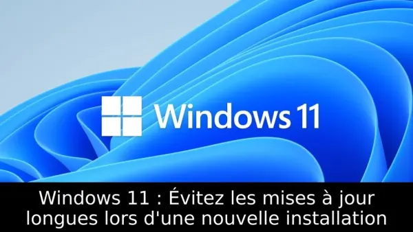 Windows 11 : Évitez les mises à jour longues lors d'une nouvelle installation