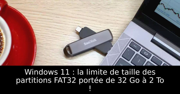Windows 11 : la limite de taille des partitions FAT32 portée de 32 Go à 2 To !