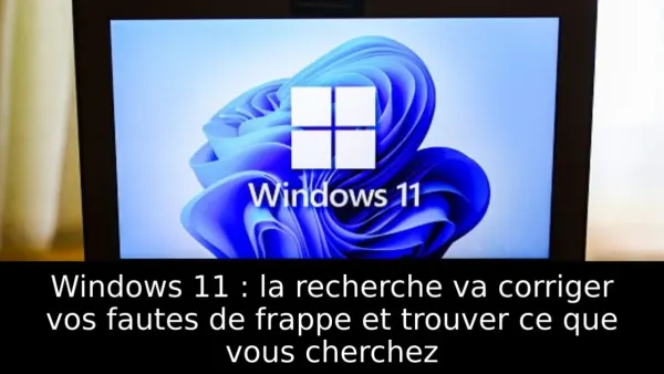 Windows 11 : la recherche va corriger vos fautes de frappe et trouver ce que vous cherchez