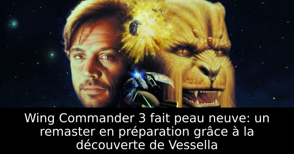 Wing Commander 3 fait peau neuve: un remaster en préparation grâce à la découverte de Vessella