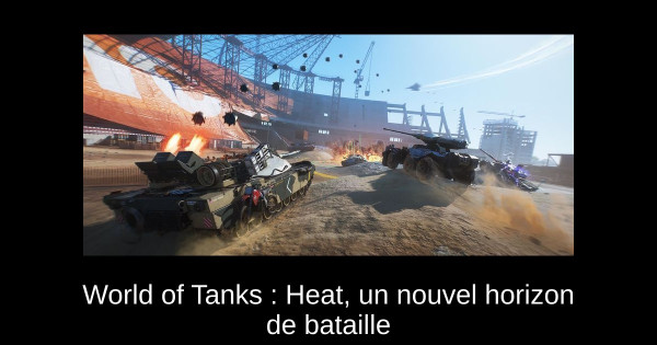World of Tanks : Heat, un nouvel horizon de bataille