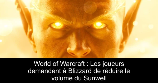 World of Warcraft : Les joueurs demandent à Blizzard de réduire le volume du Sunwell