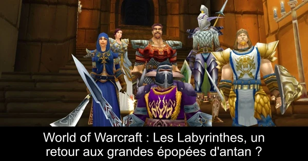World of Warcraft : Les Labyrinthes, un retour aux grandes épopées d'antan ?