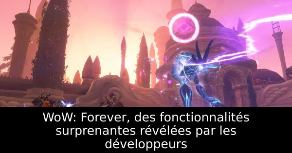 WoW: Forever, des fonctionnalités surprenantes révélées par les développeurs