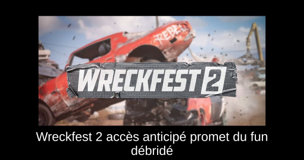 Wreckfest 2 accès anticipé promet du fun débridé