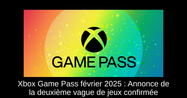 Xbox Game Pass février 2025 : Annonce de la deuxième vague de jeux confirmée
