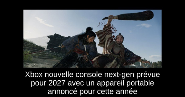 Xbox nouvelle console next-gen prévue pour 2027 avec un appareil portable annoncé pour cette année