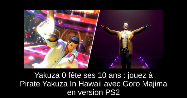 Yakuza 0 fête ses 10 ans : jouez à Pirate Yakuza In Hawaii avec Goro Majima en version PS2