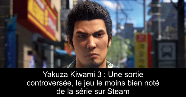 Yakuza Kiwami 3 : Une sortie controversée, le jeu le moins bien noté de la série sur Steam