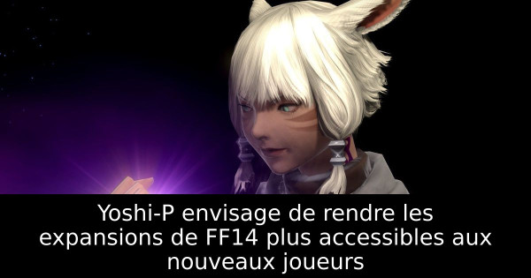 Yoshi-P envisage de rendre les expansions de FF14 plus accessibles aux nouveaux joueurs