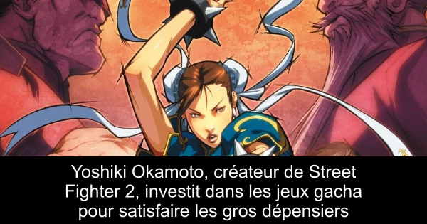 Yoshiki Okamoto, créateur de Street Fighter 2, investit dans les jeux gacha pour satisfaire les gros dépensiers
