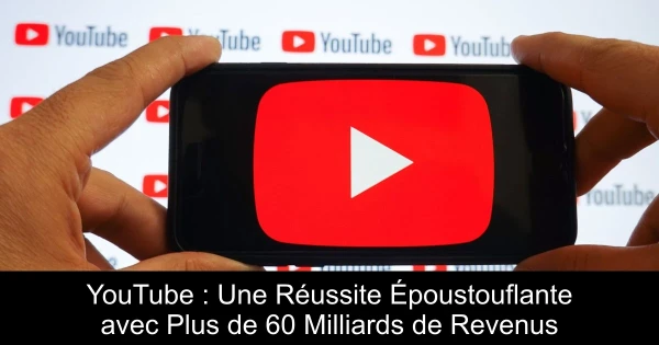 YouTube : Une Réussite Époustouflante avec Plus de 60 Milliards de Revenus