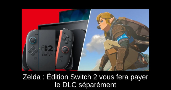 Zelda : Édition Switch 2 vous fera payer le DLC séparément