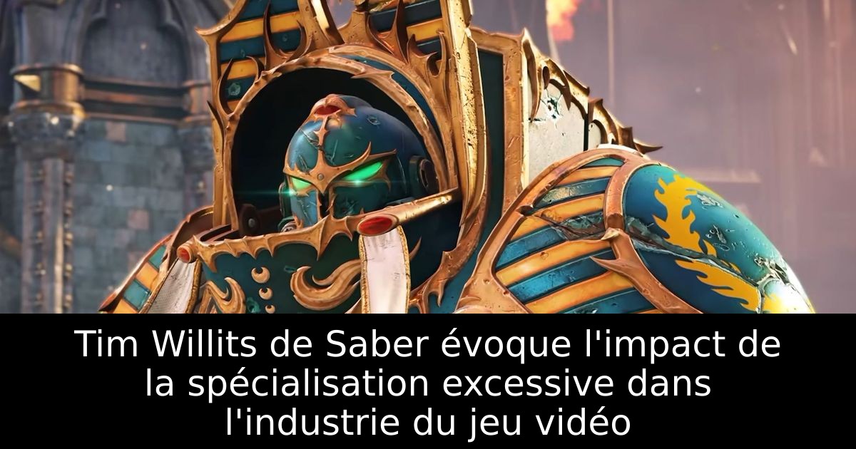 Tim Willits de Saber évoque l'impact de la spécialisation excessive dans l'industrie du jeu vidéo
