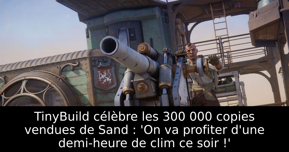 TinyBuild célèbre les 300 000 copies vendues de Sand : 'On va profiter d'une demi-heure de clim ce soir !'