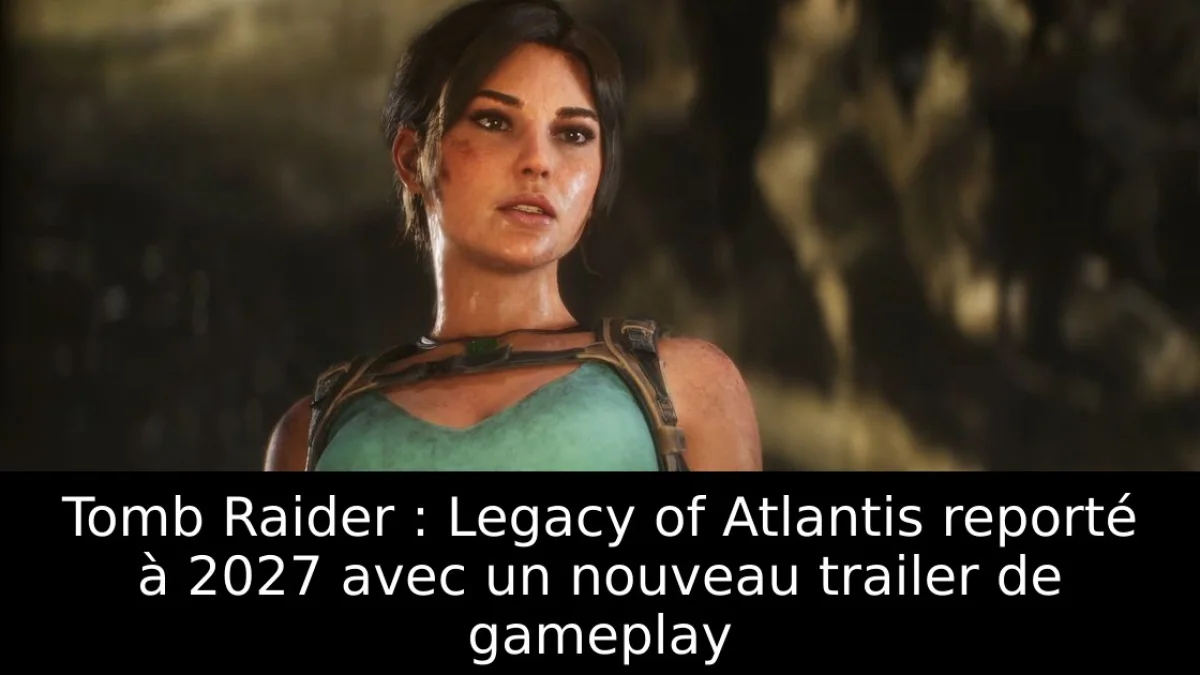 Tomb Raider : Legacy of Atlantis reporté à 2027 avec un nouveau trailer de gameplay