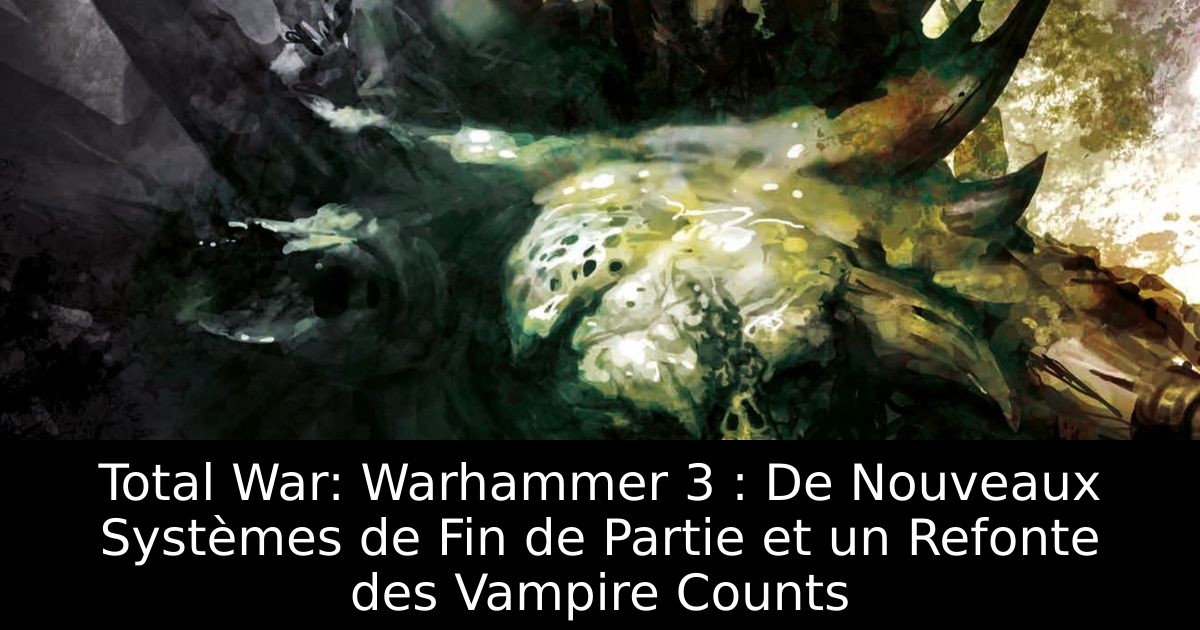 Total War: Warhammer 3 : De Nouveaux Systèmes de Fin de Partie et un Refonte des Vampire Counts
