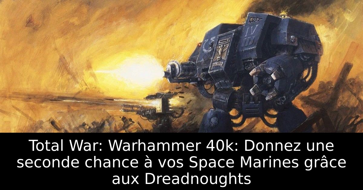 Total War: Warhammer 40k: Donnez une seconde chance à vos Space Marines grâce aux Dreadnoughts
