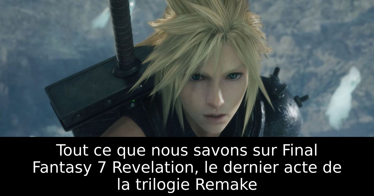 Tout ce que nous savons sur Final Fantasy 7 Revelation, le dernier acte de la trilogie Remake
