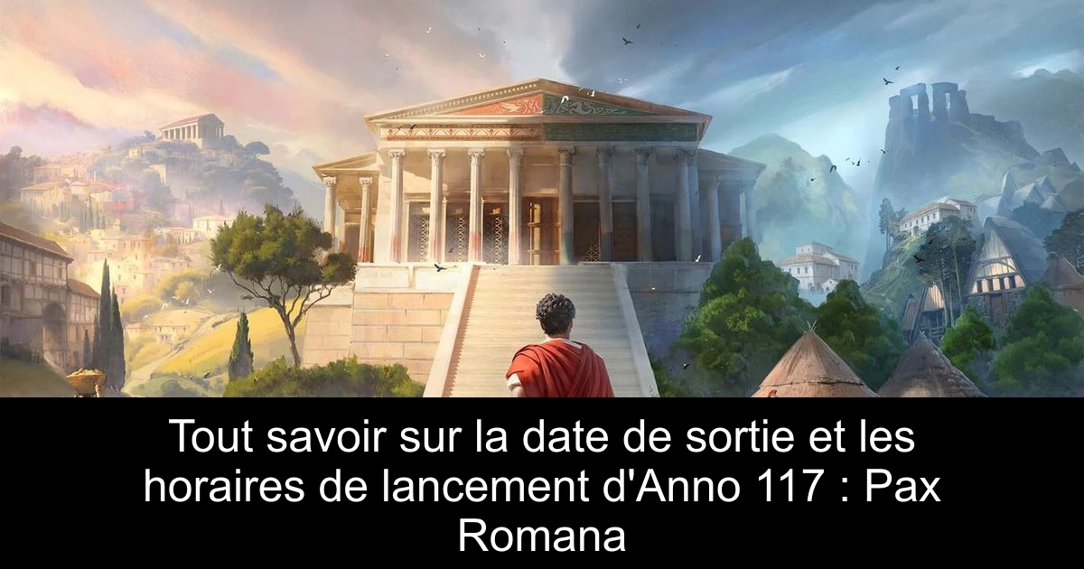 Tout savoir sur la date de sortie et les horaires de lancement d'Anno 117 : Pax Romana